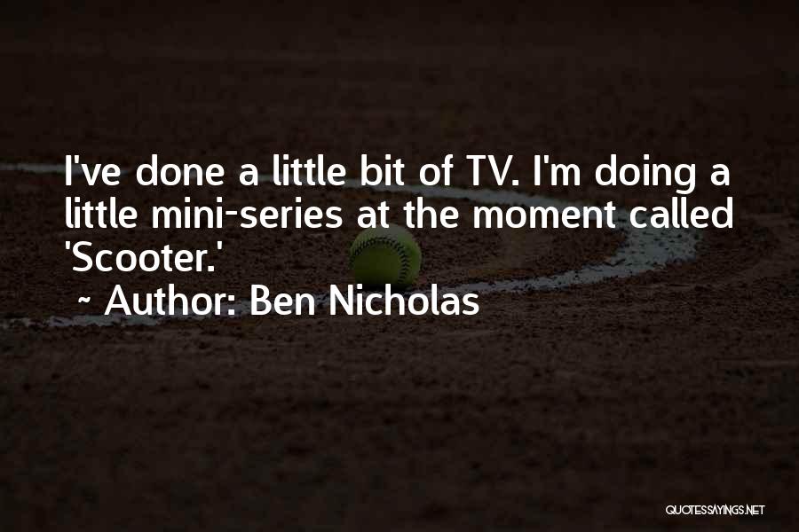 Ben Nicholas Quotes: I've Done A Little Bit Of Tv. I'm Doing A Little Mini-series At The Moment Called 'scooter.'