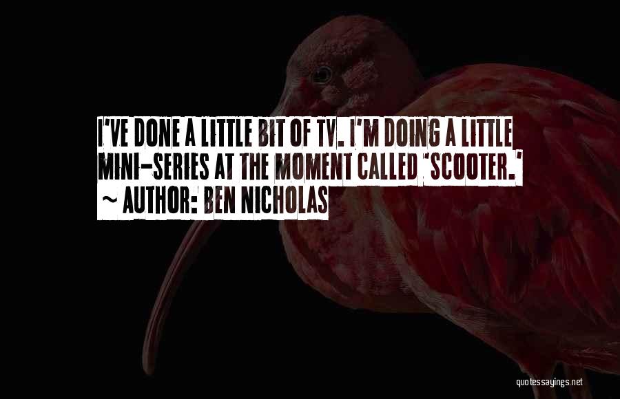 Ben Nicholas Quotes: I've Done A Little Bit Of Tv. I'm Doing A Little Mini-series At The Moment Called 'scooter.'