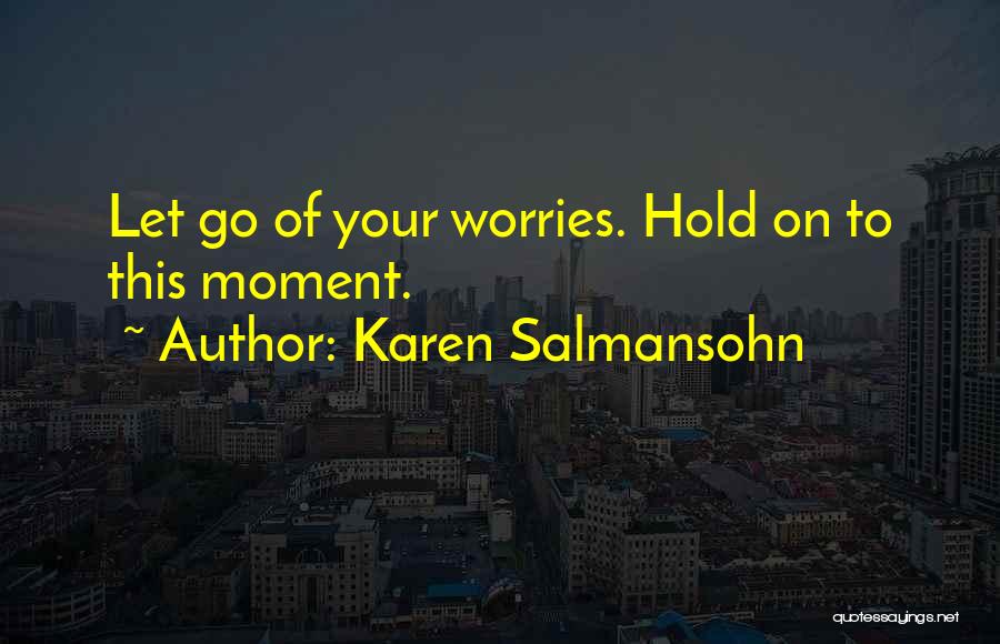 Karen Salmansohn Quotes: Let Go Of Your Worries. Hold On To This Moment.