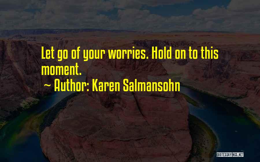 Karen Salmansohn Quotes: Let Go Of Your Worries. Hold On To This Moment.