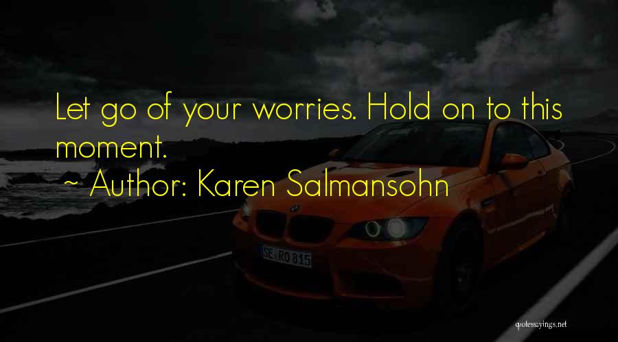 Karen Salmansohn Quotes: Let Go Of Your Worries. Hold On To This Moment.