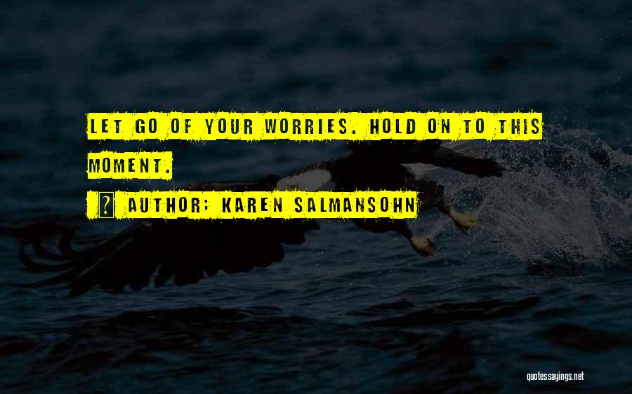 Karen Salmansohn Quotes: Let Go Of Your Worries. Hold On To This Moment.