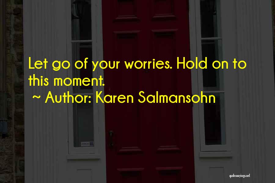 Karen Salmansohn Quotes: Let Go Of Your Worries. Hold On To This Moment.