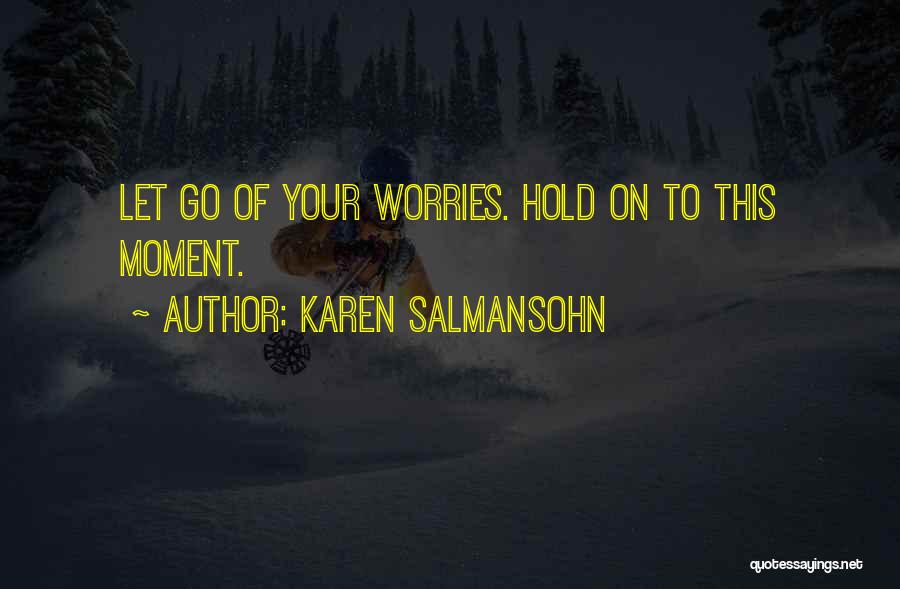 Karen Salmansohn Quotes: Let Go Of Your Worries. Hold On To This Moment.