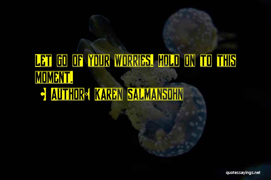 Karen Salmansohn Quotes: Let Go Of Your Worries. Hold On To This Moment.