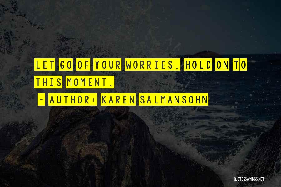 Karen Salmansohn Quotes: Let Go Of Your Worries. Hold On To This Moment.