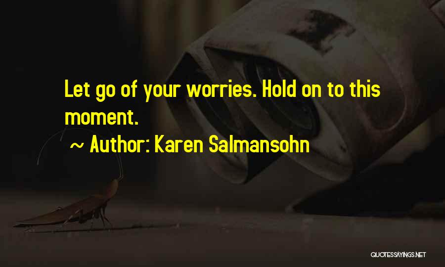 Karen Salmansohn Quotes: Let Go Of Your Worries. Hold On To This Moment.