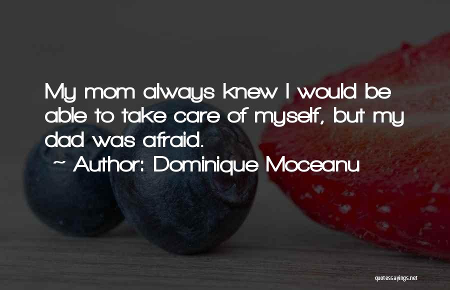 Dominique Moceanu Quotes: My Mom Always Knew I Would Be Able To Take Care Of Myself, But My Dad Was Afraid.