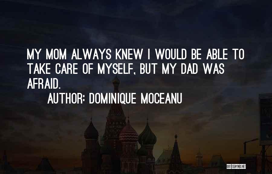 Dominique Moceanu Quotes: My Mom Always Knew I Would Be Able To Take Care Of Myself, But My Dad Was Afraid.