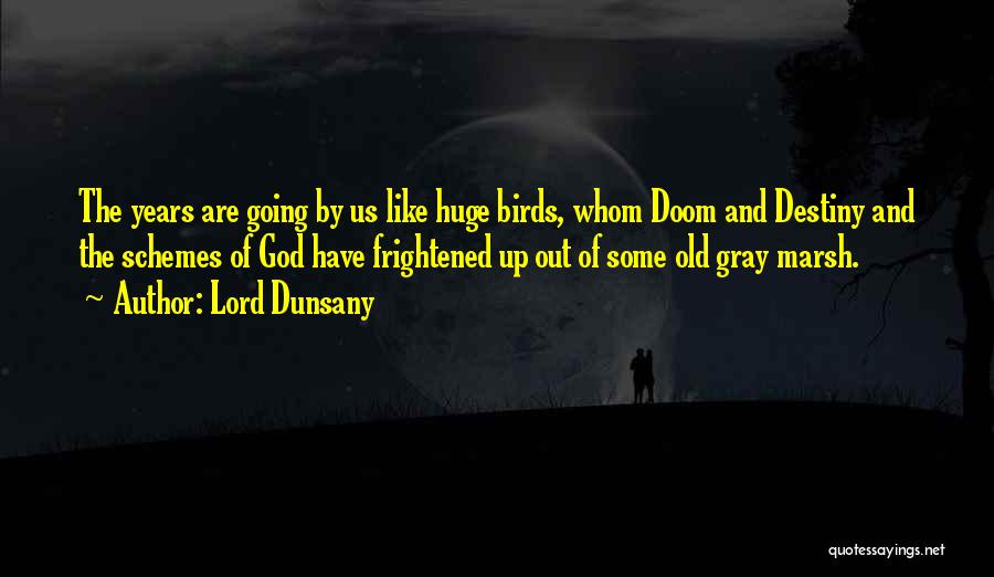 Lord Dunsany Quotes: The Years Are Going By Us Like Huge Birds, Whom Doom And Destiny And The Schemes Of God Have Frightened