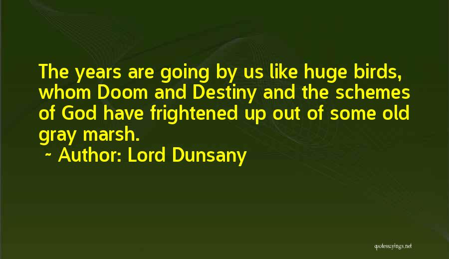 Lord Dunsany Quotes: The Years Are Going By Us Like Huge Birds, Whom Doom And Destiny And The Schemes Of God Have Frightened