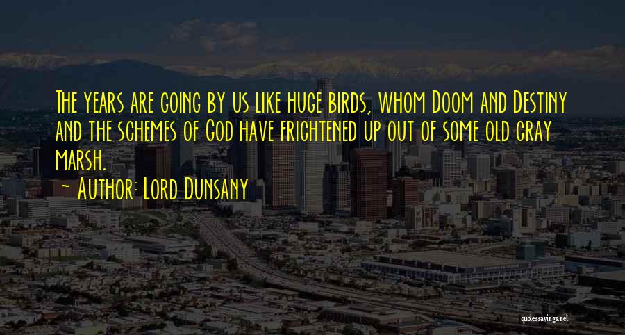 Lord Dunsany Quotes: The Years Are Going By Us Like Huge Birds, Whom Doom And Destiny And The Schemes Of God Have Frightened