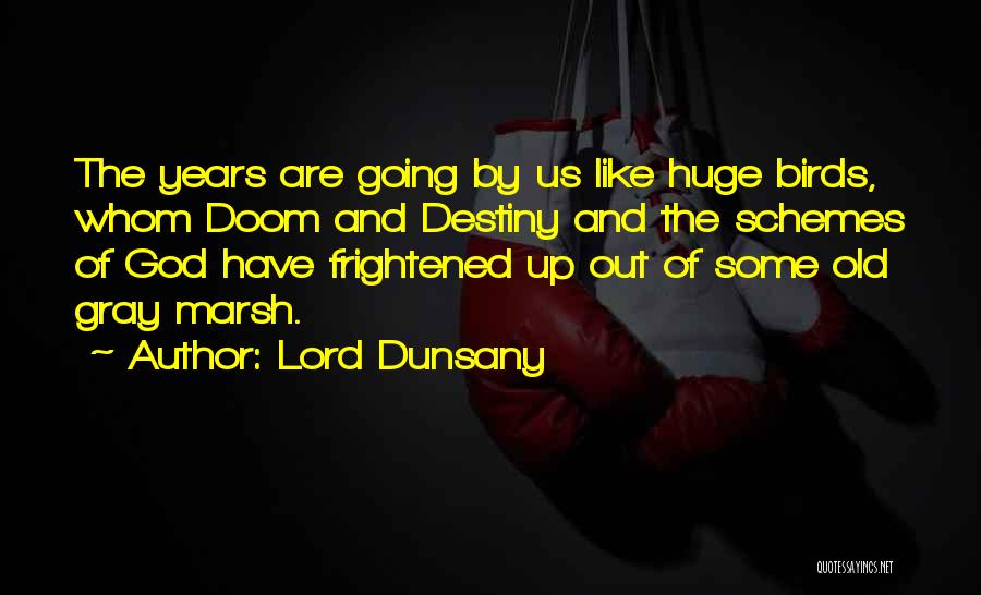 Lord Dunsany Quotes: The Years Are Going By Us Like Huge Birds, Whom Doom And Destiny And The Schemes Of God Have Frightened