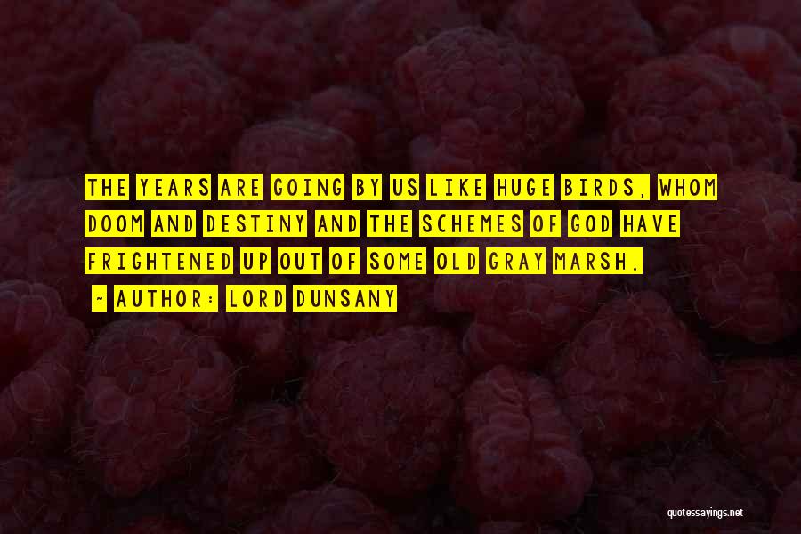 Lord Dunsany Quotes: The Years Are Going By Us Like Huge Birds, Whom Doom And Destiny And The Schemes Of God Have Frightened