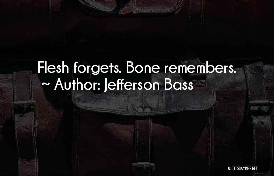 Jefferson Bass Quotes: Flesh Forgets. Bone Remembers.