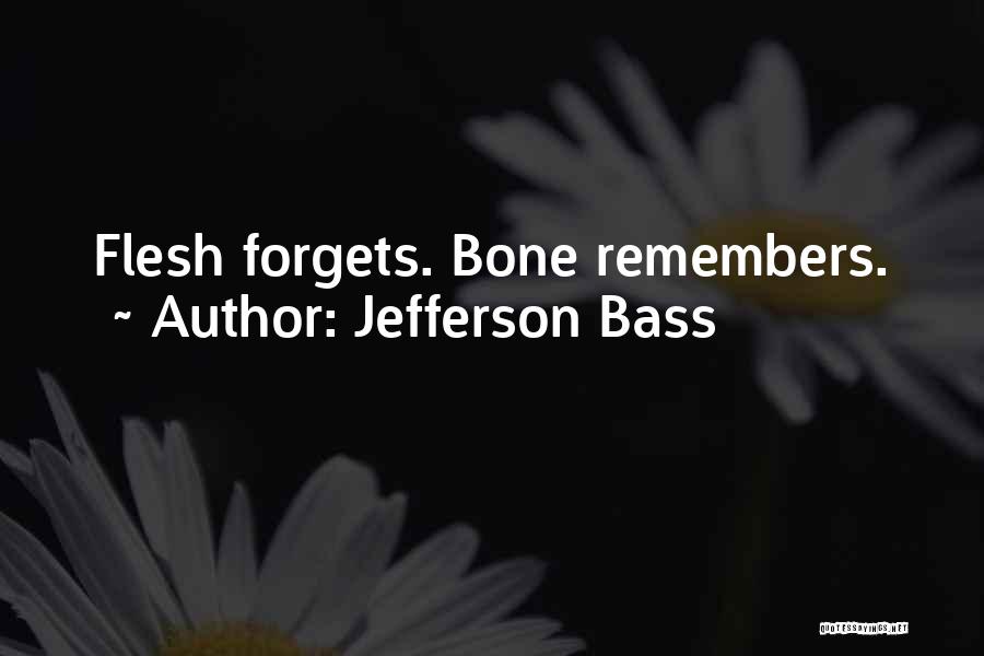 Jefferson Bass Quotes: Flesh Forgets. Bone Remembers.