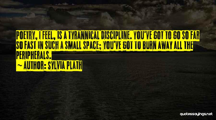 Sylvia Plath Quotes: Poetry, I Feel, Is A Tyrannical Discipline. You've Got To Go So Far So Fast In Such A Small Space;