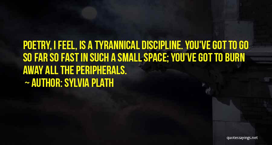 Sylvia Plath Quotes: Poetry, I Feel, Is A Tyrannical Discipline. You've Got To Go So Far So Fast In Such A Small Space;