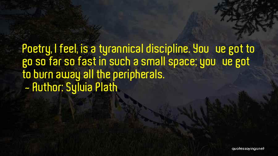 Sylvia Plath Quotes: Poetry, I Feel, Is A Tyrannical Discipline. You've Got To Go So Far So Fast In Such A Small Space;