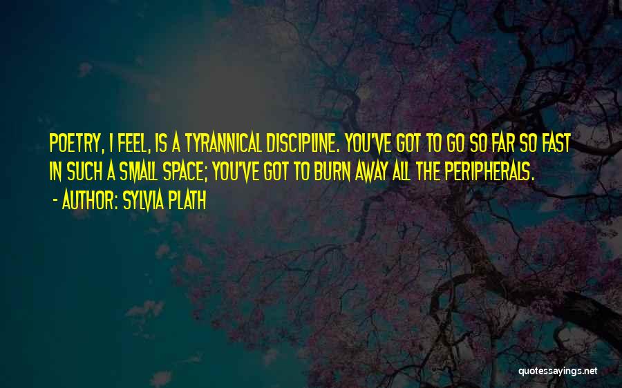 Sylvia Plath Quotes: Poetry, I Feel, Is A Tyrannical Discipline. You've Got To Go So Far So Fast In Such A Small Space;