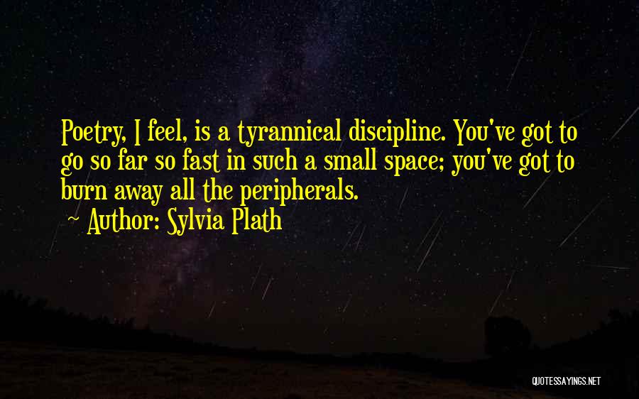 Sylvia Plath Quotes: Poetry, I Feel, Is A Tyrannical Discipline. You've Got To Go So Far So Fast In Such A Small Space;