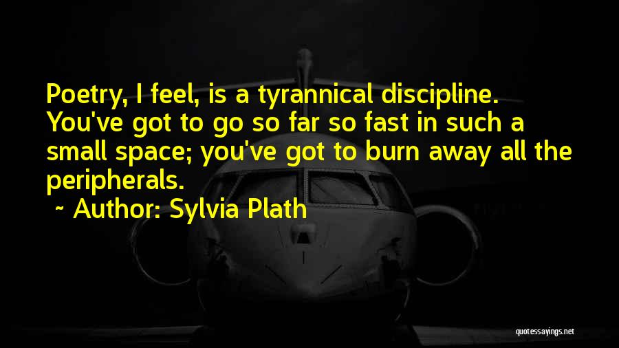 Sylvia Plath Quotes: Poetry, I Feel, Is A Tyrannical Discipline. You've Got To Go So Far So Fast In Such A Small Space;