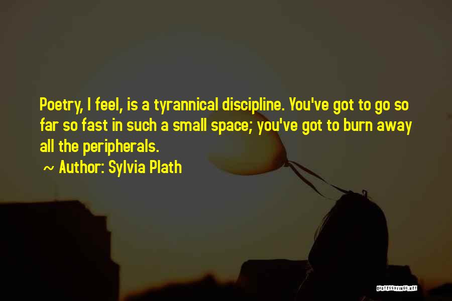 Sylvia Plath Quotes: Poetry, I Feel, Is A Tyrannical Discipline. You've Got To Go So Far So Fast In Such A Small Space;