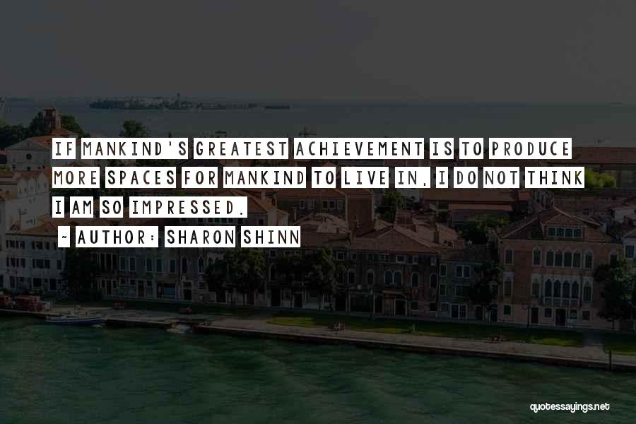 Sharon Shinn Quotes: If Mankind's Greatest Achievement Is To Produce More Spaces For Mankind To Live In, I Do Not Think I Am