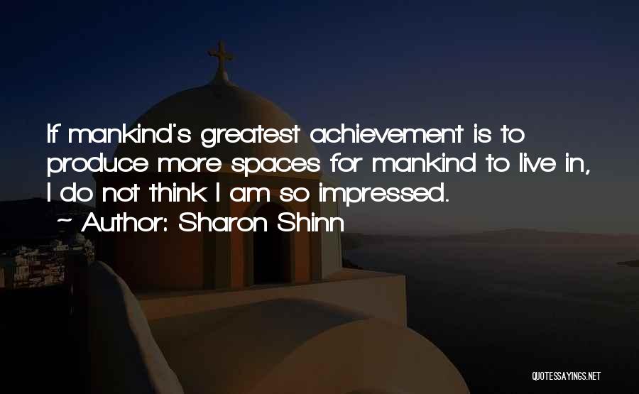 Sharon Shinn Quotes: If Mankind's Greatest Achievement Is To Produce More Spaces For Mankind To Live In, I Do Not Think I Am