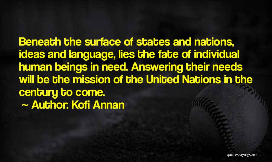 Kofi Annan Quotes: Beneath The Surface Of States And Nations, Ideas And Language, Lies The Fate Of Individual Human Beings In Need. Answering