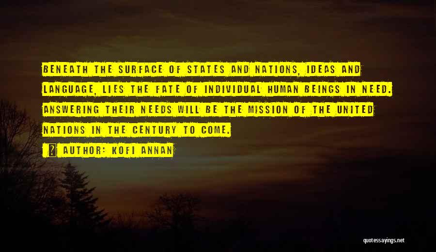 Kofi Annan Quotes: Beneath The Surface Of States And Nations, Ideas And Language, Lies The Fate Of Individual Human Beings In Need. Answering