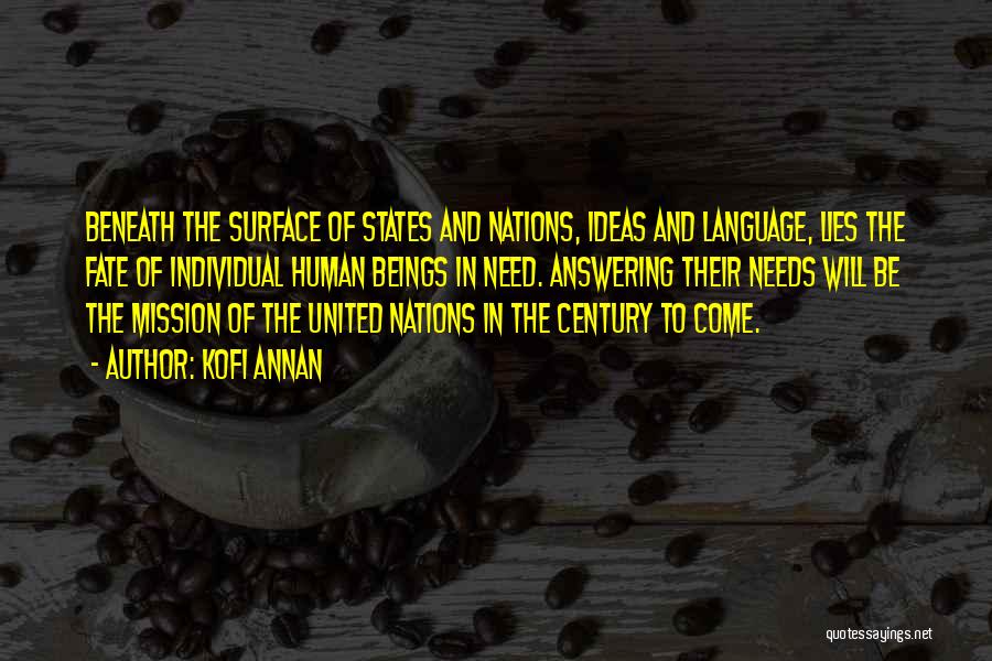 Kofi Annan Quotes: Beneath The Surface Of States And Nations, Ideas And Language, Lies The Fate Of Individual Human Beings In Need. Answering