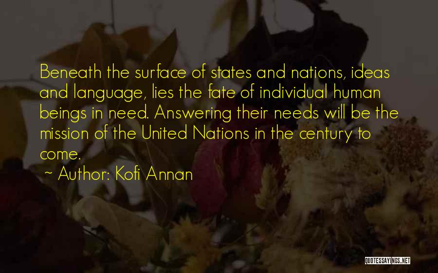 Kofi Annan Quotes: Beneath The Surface Of States And Nations, Ideas And Language, Lies The Fate Of Individual Human Beings In Need. Answering