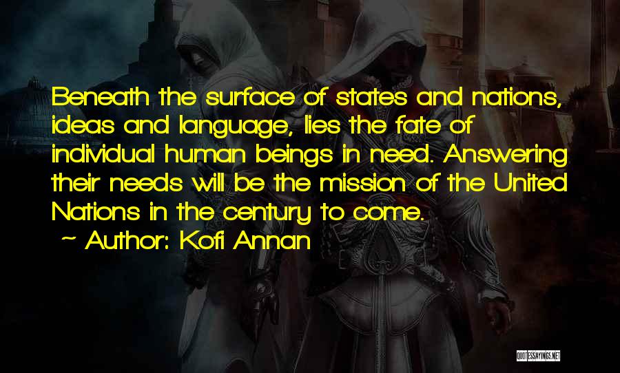 Kofi Annan Quotes: Beneath The Surface Of States And Nations, Ideas And Language, Lies The Fate Of Individual Human Beings In Need. Answering