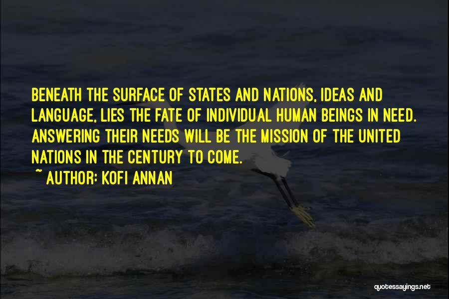 Kofi Annan Quotes: Beneath The Surface Of States And Nations, Ideas And Language, Lies The Fate Of Individual Human Beings In Need. Answering