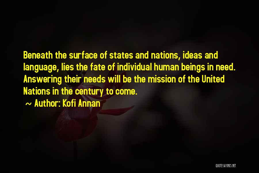 Kofi Annan Quotes: Beneath The Surface Of States And Nations, Ideas And Language, Lies The Fate Of Individual Human Beings In Need. Answering