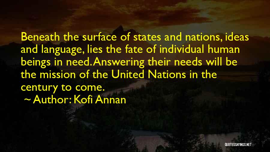 Kofi Annan Quotes: Beneath The Surface Of States And Nations, Ideas And Language, Lies The Fate Of Individual Human Beings In Need. Answering