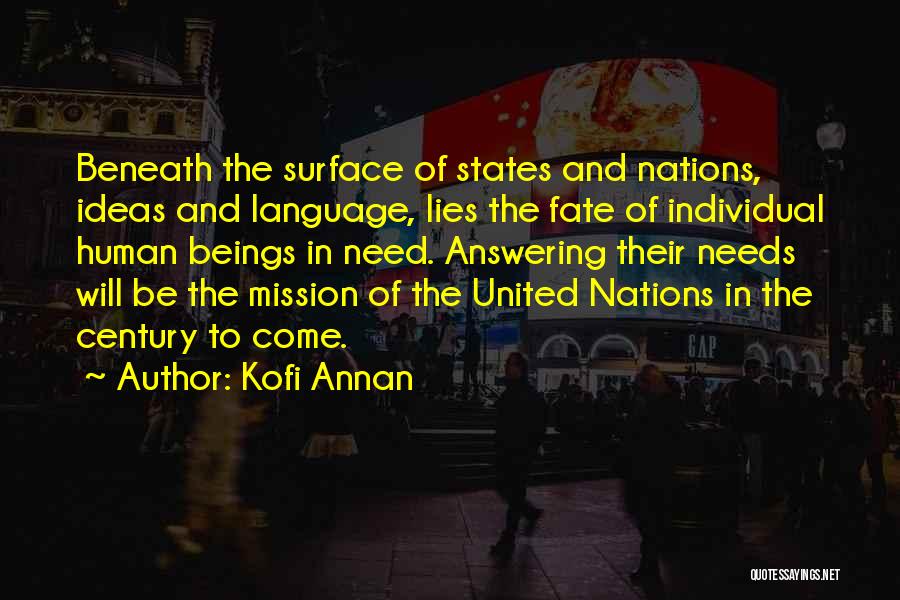 Kofi Annan Quotes: Beneath The Surface Of States And Nations, Ideas And Language, Lies The Fate Of Individual Human Beings In Need. Answering