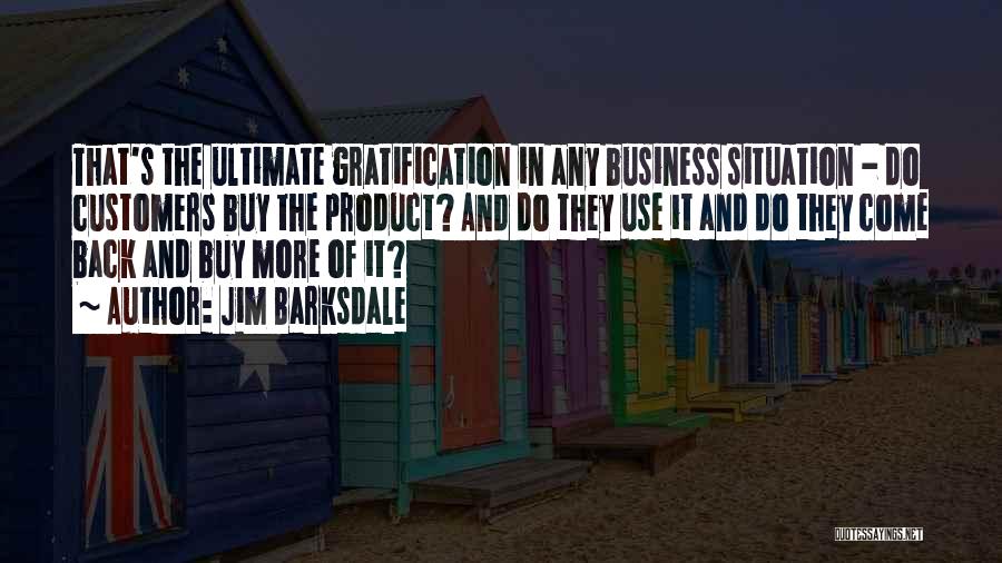 Jim Barksdale Quotes: That's The Ultimate Gratification In Any Business Situation - Do Customers Buy The Product? And Do They Use It And