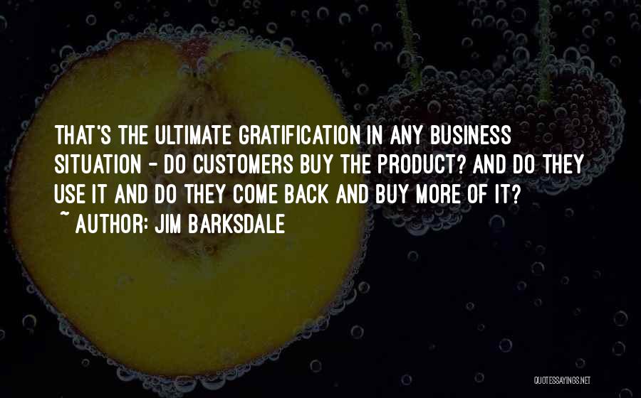 Jim Barksdale Quotes: That's The Ultimate Gratification In Any Business Situation - Do Customers Buy The Product? And Do They Use It And