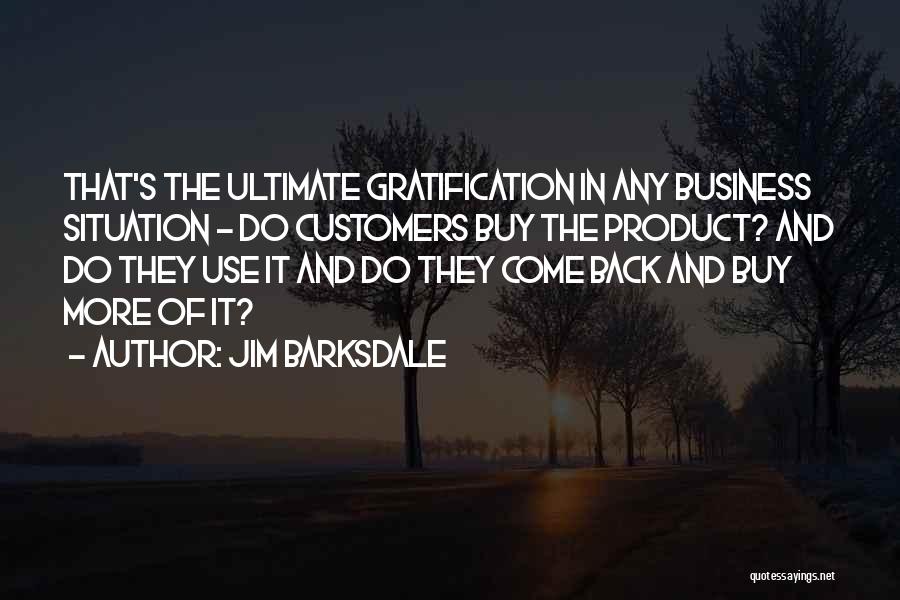 Jim Barksdale Quotes: That's The Ultimate Gratification In Any Business Situation - Do Customers Buy The Product? And Do They Use It And