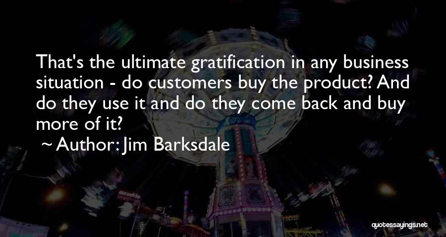 Jim Barksdale Quotes: That's The Ultimate Gratification In Any Business Situation - Do Customers Buy The Product? And Do They Use It And