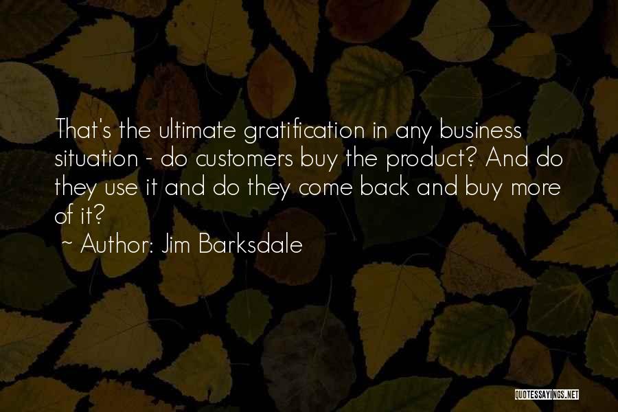 Jim Barksdale Quotes: That's The Ultimate Gratification In Any Business Situation - Do Customers Buy The Product? And Do They Use It And