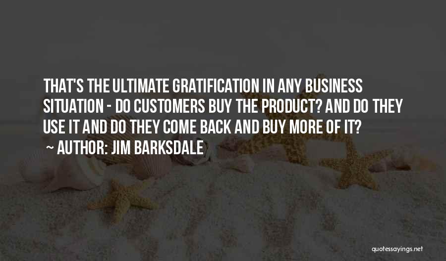 Jim Barksdale Quotes: That's The Ultimate Gratification In Any Business Situation - Do Customers Buy The Product? And Do They Use It And