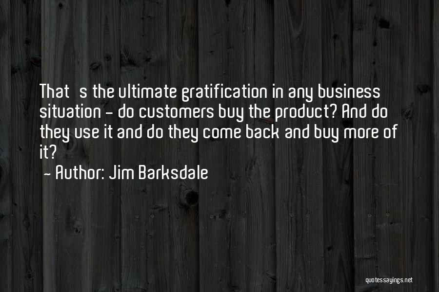 Jim Barksdale Quotes: That's The Ultimate Gratification In Any Business Situation - Do Customers Buy The Product? And Do They Use It And