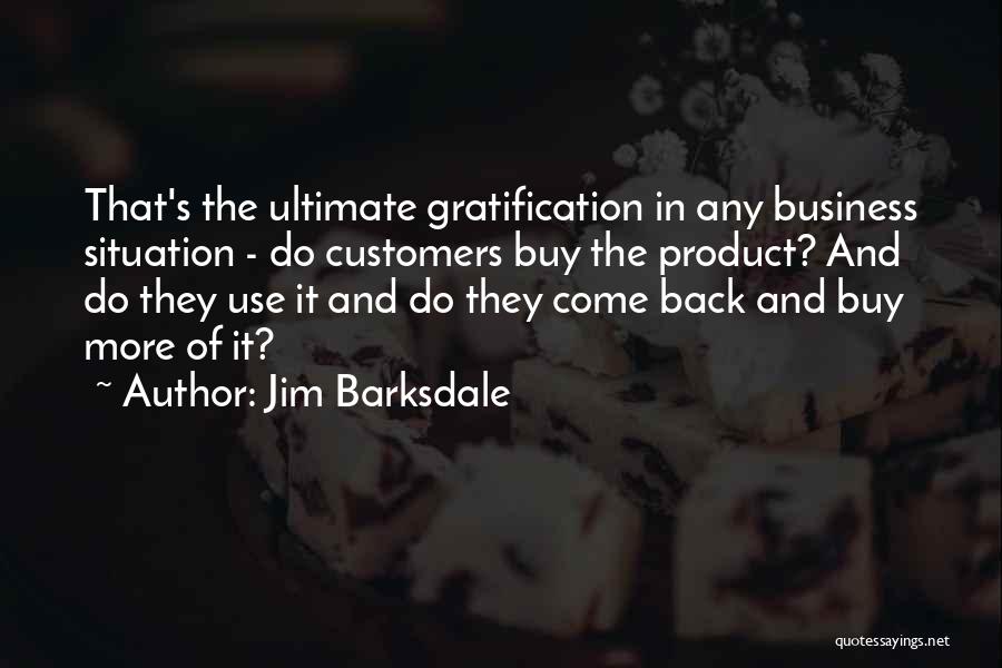 Jim Barksdale Quotes: That's The Ultimate Gratification In Any Business Situation - Do Customers Buy The Product? And Do They Use It And