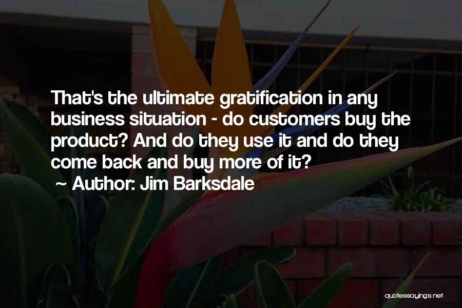 Jim Barksdale Quotes: That's The Ultimate Gratification In Any Business Situation - Do Customers Buy The Product? And Do They Use It And