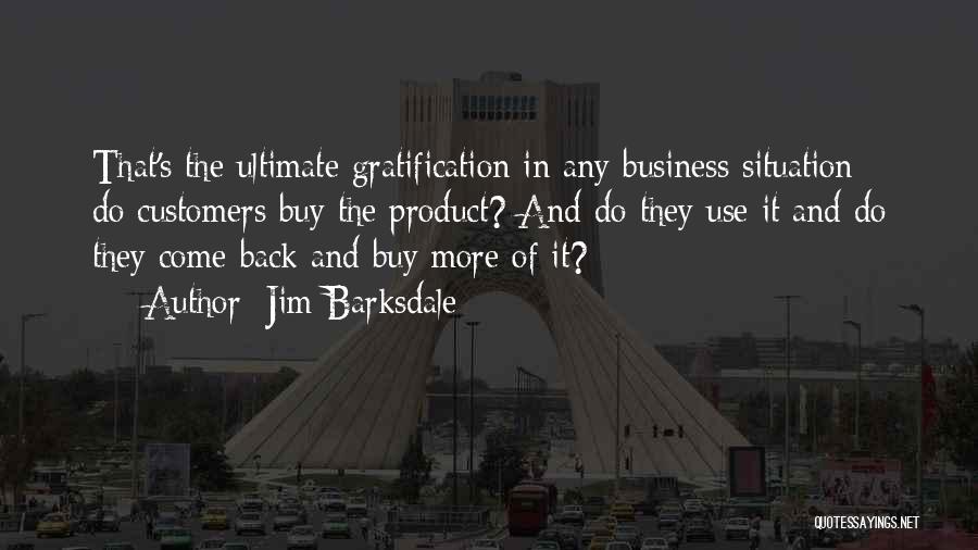 Jim Barksdale Quotes: That's The Ultimate Gratification In Any Business Situation - Do Customers Buy The Product? And Do They Use It And
