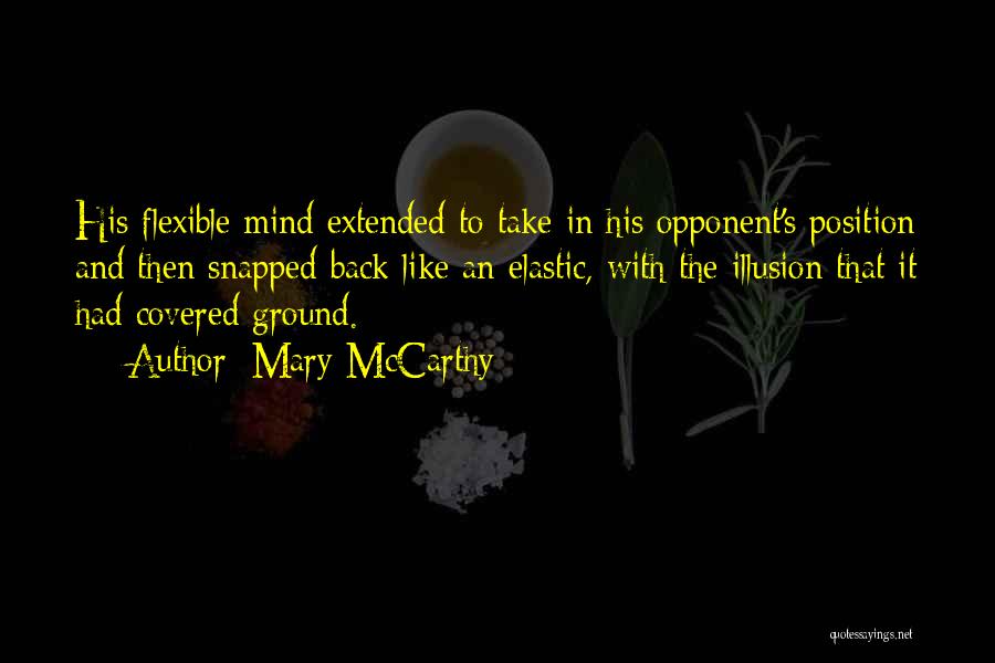 Mary McCarthy Quotes: His Flexible Mind Extended To Take In His Opponent's Position And Then Snapped Back Like An Elastic, With The Illusion