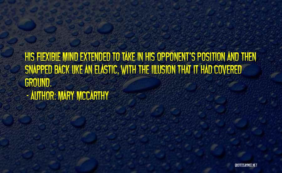Mary McCarthy Quotes: His Flexible Mind Extended To Take In His Opponent's Position And Then Snapped Back Like An Elastic, With The Illusion